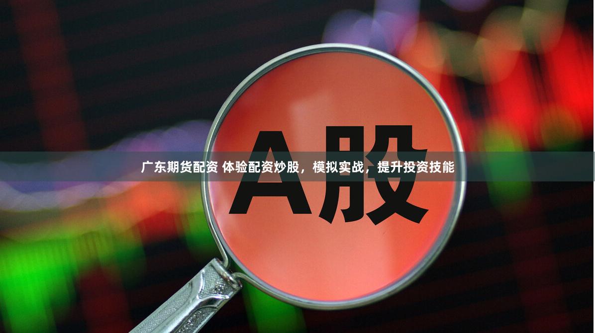 广东期货配资 体验配资炒股，模拟实战，提升投资技能